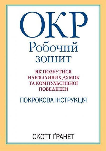 ОКР: робочий зошит. Як позбутися нав&rsquo;язливих думок та компульсивної поведінки. Скотт Гранет. (укр.мова) 1729326877 фото