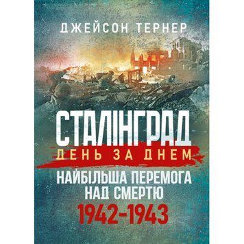 Сталінград день за днем. Найбільша перемога над смертю. 1942-1943. Тернер Джейсон.(ЦНЛ) 045544 фото