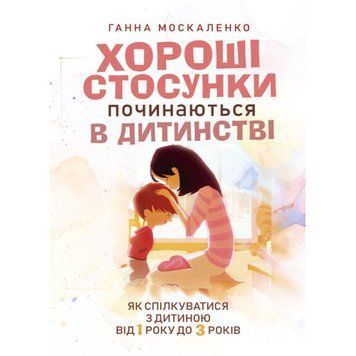 Хороші стосунки починаються в дитинстві. Як спілкуватися з дитиною від 1 року до 3 років. Москаленко Г. (ЦНЛ) 45130 фото
