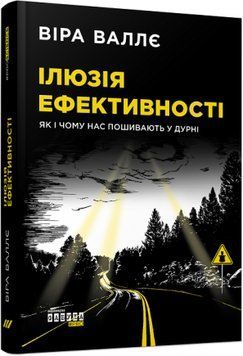 Ілюзія ефективності: як і чому нас пошивають у дурні (у) Віра Валлє 9786170964298 фото
