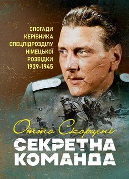 Секретна команда. Спогади керівника спецпідрозділу німецької розвідки. 1939-1945. Скорцені Отто (ЦНЛ) 45423 фото