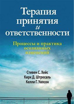 Терапія прийняття і відповідальності. Процеси та практика свідомих змін.С. Гейс Кірк Д. Штросаль. 1658691402 фото