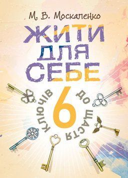 Жити для себе. 6 ключів до щастя. Москаленко М.В.(ЦНЛ) 45462 фото