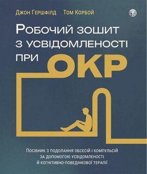 Робочий зошит з усвідомленості при ОКР. Посібник з подолання обсесій і компульсій за допомогою усвідомленості й когнітивно-поведінкової терапії. Джон Гершфілд, Том Корбой 957234019 фото