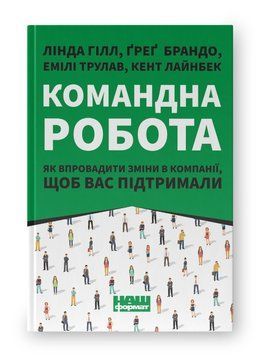Командна робота. Як впровадити зміни в компанії, щоб вас підтримали. Л. Гілл, Ґ. Брандо (укр.мова) 452913652 фото