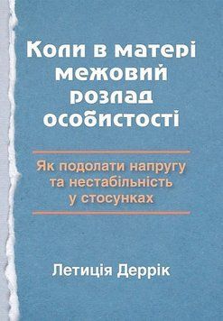 Коли в матері межовий розлад особистості: як подолати напругу та нестабільність у стосунках. Летиция Деррик 9789992358443 фото
