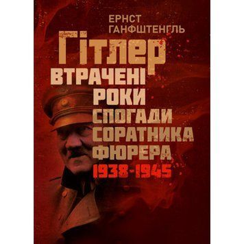 Гітлер. Втрачені роки. Спогади соратника фюрера. 1938-1945. Ернст Ганфштенгль.(ЦНЛ) 45332 фото